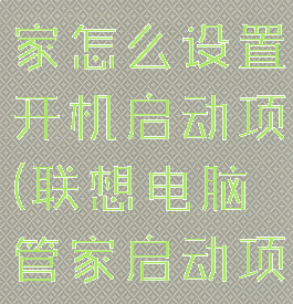 联想电脑管家怎么设置开机启动项(联想电脑管家启动项在哪)