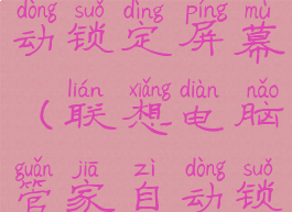 联想管家自动锁定屏幕(联想电脑管家自动锁屏)