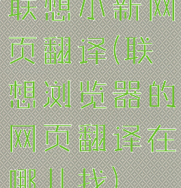 联想小新网页翻译(联想浏览器的网页翻译在哪儿找)
