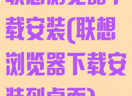 联想浏览器下载安装(联想浏览器下载安装到桌面)