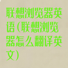 联想浏览器英语(联想浏览器怎么翻译英文)