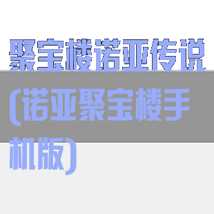 聚宝楼诺亚传说(诺亚聚宝楼手机版)