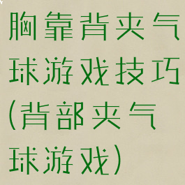 胸靠背夹气球游戏技巧(背部夹气球游戏)