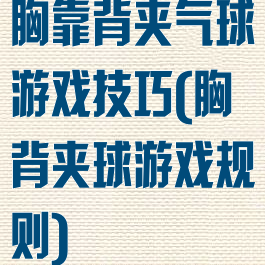胸靠背夹气球游戏技巧(胸背夹球游戏规则)