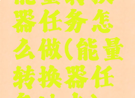 能量转换器任务怎么做(能量转换器任务地点)
