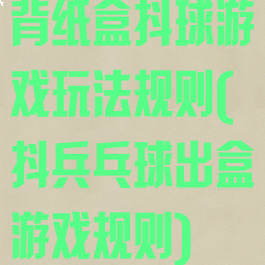 背纸盒抖球游戏玩法规则(抖兵乓球出盒游戏规则)