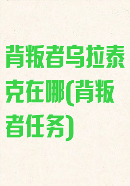 背叛者乌拉泰克在哪(背叛者任务)