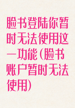 脸书登陆你暂时无法使用这一功能(脸书账户暂时无法使用)