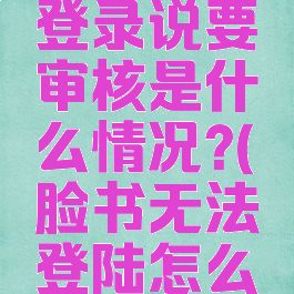 脸书无法登录说要审核是什么情况?(脸书无法登陆怎么办)