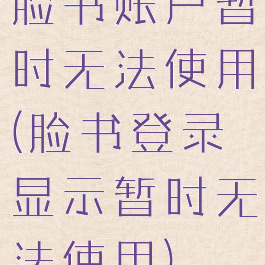 脸书账户暂时无法使用(脸书登录显示暂时无法使用)