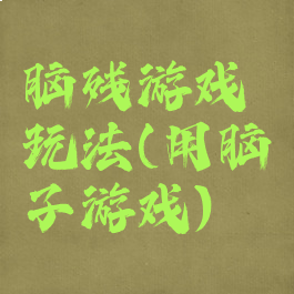 脑残游戏玩法(用脑子游戏)