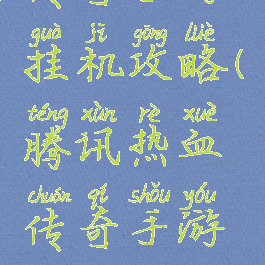 腾讯热血传奇手游挂机攻略(腾讯热血传奇手游挂机攻略教程)