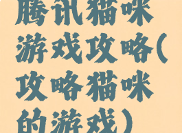 腾讯猫咪游戏攻略(攻略猫咪的游戏)