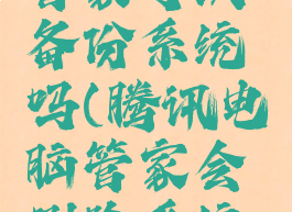 腾讯电脑管家可以备份系统吗(腾讯电脑管家会删除系统文件吗)