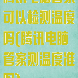 腾讯电脑管家可以检测温度吗(腾讯电脑管家测温度准吗)