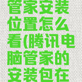 腾讯电脑管家安装位置怎么看(腾讯电脑管家的安装包在哪)