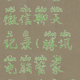 腾讯电脑管家如何备份微信聊天记录(腾讯电脑管家怎么备份手机数据)