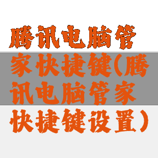 腾讯电脑管家快捷键(腾讯电脑管家快捷键设置)