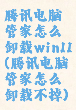 腾讯电脑管家怎么卸载win11(腾讯电脑管家怎么卸载不掉)