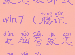 腾讯电脑管家怎么卸载win7(腾讯电脑管家怎么卸载win7上的软件)