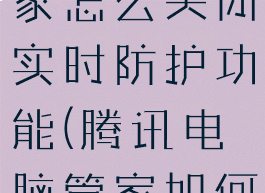 腾讯电脑管家怎么关闭实时防护功能(腾讯电脑管家如何关闭)