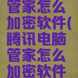 腾讯电脑管家怎么加密软件(腾讯电脑管家怎么加密软件密码)