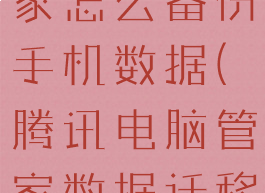 腾讯电脑管家怎么备份手机数据(腾讯电脑管家数据迁移)