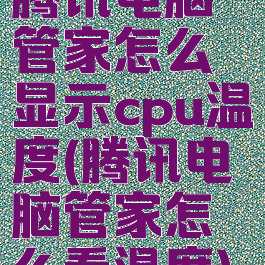 腾讯电脑管家怎么显示cpu温度(腾讯电脑管家怎么看温度)