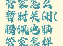 腾讯电脑管家怎么暂时关闭(腾讯电脑管家怎样关闭)