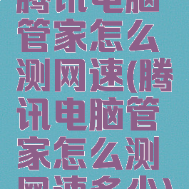 腾讯电脑管家怎么测网速(腾讯电脑管家怎么测网速多少)