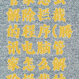 腾讯电脑管家怎么解除拦截的程序(腾讯电脑管家怎么解除拦截的程序设置)