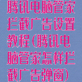 腾讯电脑管家拦截广告设置教程(腾讯电脑管家怎样拦截广告弹窗)