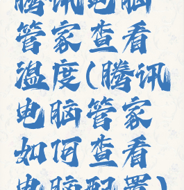 腾讯电脑管家查看温度(腾讯电脑管家如何查看电脑配置)