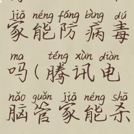 腾讯电脑管家能防病毒吗(腾讯电脑管家能杀毒吗)