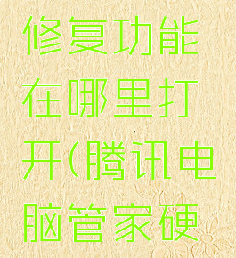 腾讯电脑管家蓝屏修复功能在哪里打开(腾讯电脑管家硬件检测蓝屏)