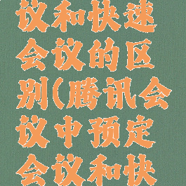 腾讯会议中预定会议和快速会议的区别(腾讯会议中预定会议和快速会议的区别在哪)