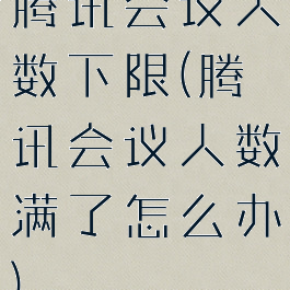 腾讯会议人数下限(腾讯会议人数满了怎么办)