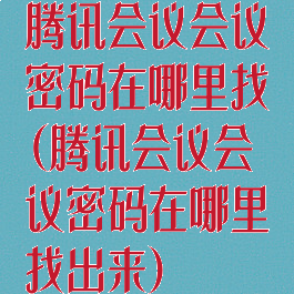 腾讯会议会议密码在哪里找(腾讯会议会议密码在哪里找出来)
