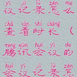 腾讯会议会议记录怎么查看时长(腾讯会议的会议记录怎么看)