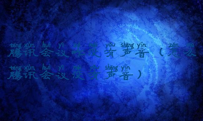 腾讯会议咋没有声音(怎么腾讯会议没有声音)