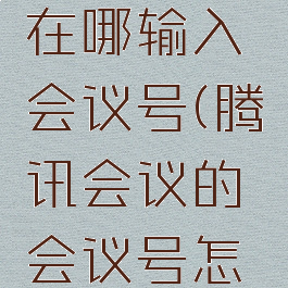 腾讯会议在哪输入会议号(腾讯会议的会议号怎么用)