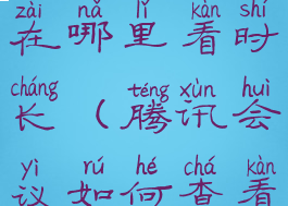 腾讯会议在哪里看时长(腾讯会议如何查看会议时长)