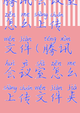 腾讯会议室怎么上传文件(腾讯会议室怎么上传文件夹)