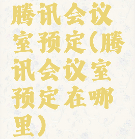 腾讯会议室预定(腾讯会议室预定在哪里)