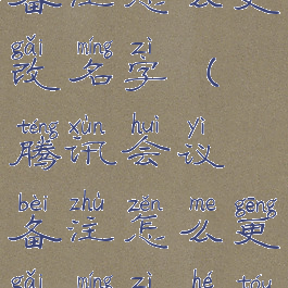 腾讯会议备注怎么更改名字(腾讯会议备注怎么更改名字和头像)