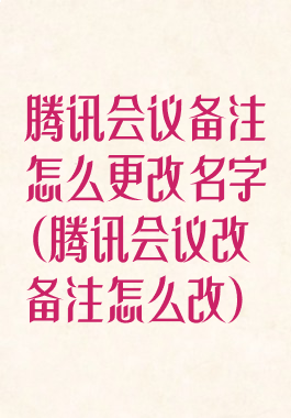 腾讯会议备注怎么更改名字(腾讯会议改备注怎么改)