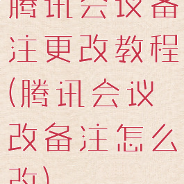 腾讯会议备注更改教程(腾讯会议改备注怎么改)