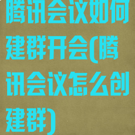 腾讯会议如何建群开会(腾讯会议怎么创建群)