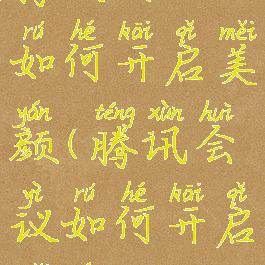 腾讯会议如何开启美颜(腾讯会议如何开启美颜功能)