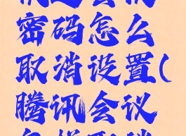 腾讯会议快速会议密码怎么取消设置(腾讯会议怎样取消会议密码)